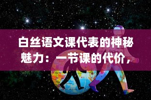 白丝语文课代表的神秘魅力：一节课的代价，一段无可替代的学习之旅