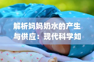 解析妈妈奶水的产生与供应：现代科学如何提升母乳喂养的质量与数量