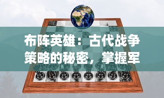 布阵英雄：古代战争策略的秘密，掌握军队组合的智慧与战术应变的勇气