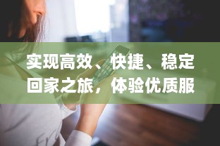 实现高效、快捷、稳定回家之旅，体验优质服务-大象视频_dx22.xyz回家导航为您全程保驾护航