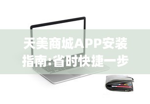 天美商城APP安装指南:省时快捷一步到位 | 轻松享受优质购物体验，一键下载立即启程!