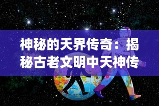 神秘的天界传奇：揭秘古老文明中天神传说的起源、演变与当代影响