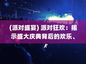 (派对盛宴) 派对狂欢：揭示盛大庆典背后的欢乐、激情与人生百态