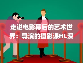 走进电影幕后的艺术世界：导演的摄影课HL深度解析与实践操作技巧