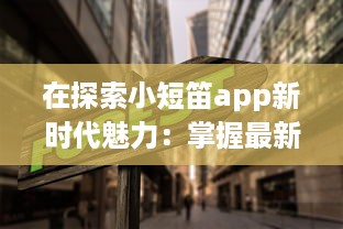 在探索小短笛app新时代魅力：掌握最新趋势，设立个性化体验新标准