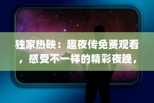 独家热映：趣夜传免费观看，感受不一样的精彩夜晚，精彩内容不容错过!