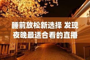 睡前放松新选择 发现夜晚最适合看的直播APP，打造您的夜间休闲时光