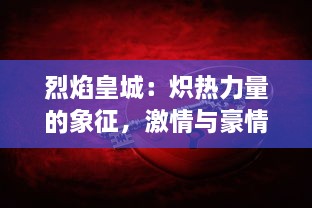 烈焰皇城：炽热力量的象征，激情与豪情在冷酷世界中的震撼发光