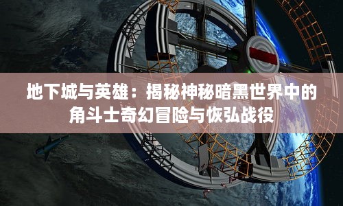 地下城与英雄：揭秘神秘暗黑世界中的角斗士奇幻冒险与恢弘战役