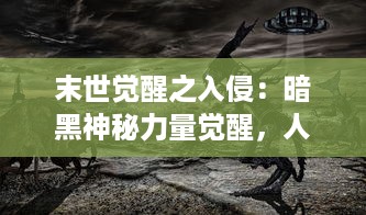 末世觉醒之入侵：暗黑神秘力量觉醒，人类世界面临未知威胁的存亡挑战