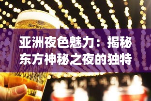 亚洲夜色魅力：揭秘东方神秘之夜的独特文化、美食与现代都市的迷人魅力