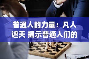 普通人的力量：凡人遮天 揭示普通人们的奋斗与希望如何挑战强权与天赋