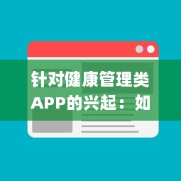 针对健康管理类APP的兴起：如何借助数字工具有效监控你的身体状况