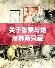 关于张柔与她所养两只藏獒深厚情感以及共同经历的故事 v1.4.3下载