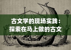 古文学的现场实践：探索在马上做的古文的创新教学法与其在现代教育中的应用策略 v9.0.9下载