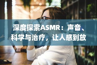 深度探索ASMR：声音、科学与治疗，让人感到放松与平静的神秘现象 v5.0.1下载