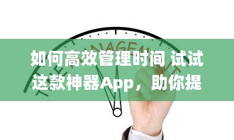 如何高效管理时间 试试这款神器App，助你提升工作效率与日常规划 v1.0.0下载