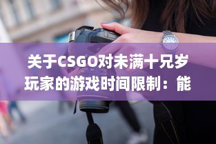 关于CSGO对未满十兄岁玩家的游戏时间限制：能玩多久及其潜在影响