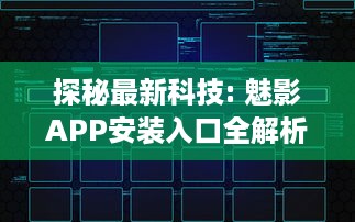 探秘最新科技: 魅影APP安装入口全解析，一站式体验未来科技的便利性 v3.1.7下载