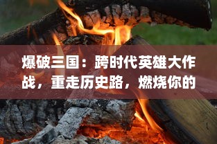 爆破三国：跨时代英雄大作战，重走历史路，燃烧你的智谋与热血