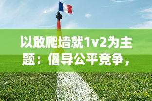 以敢爬墙就1v2为主题：倡导公平竞争，勇于挑战自我，敢于面对困难的青少年精神风貌述评 v5.3.7下载