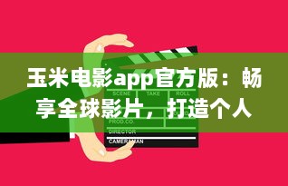 玉米电影app官方版：畅享全球影片，打造个人影院，随时观看高清大片