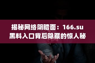 揭秘网络阴暗面：166.su黑料入口背后隐藏的惊人秘密 v4.7.4下载