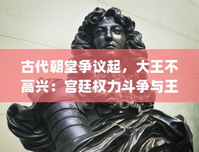 古代朝堂争议起，大王不高兴：宫廷权力斗争与王者情绪波动的历史剖析