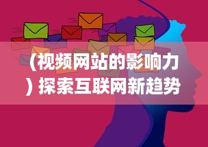 (视频网站的影响力) 探索互联网新趋势：www视频的发展与影响力分析