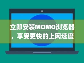 立即安装MOMO浏览器，享受更快的上网速度 轻松浏览，一键获取丰富资源。