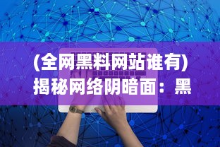 (全网黑料网站谁有) 揭秘网络阴暗面：黑料网址的诱惑与危害全解析