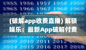 (破解app收费直播) 解锁娱乐：最新App破解付费直播间，观看不设限，尽享精彩内容