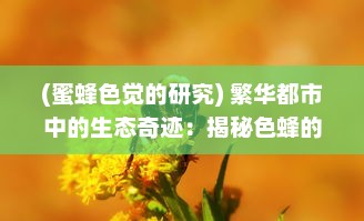 (蜜蜂色觉的研究) 繁华都市中的生态奇迹：揭秘色蜂的生存状态与环境适应能力