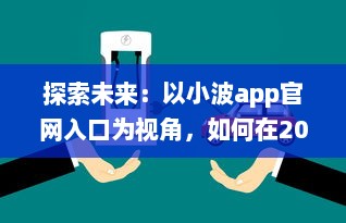 探索未来：以小波app官网入口为视角，如何在2024实现技术和创新的完美融合 v0.9.2下载