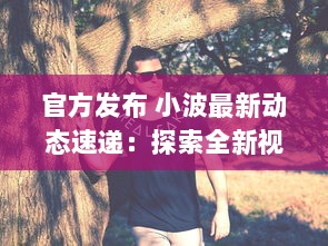 官方发布 小波最新动态速递：探索全新视界，引领科技创新之潮 ，了解详情