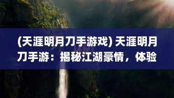 (天涯明月刀手游戏) 天涯明月刀手游：揭秘江湖豪情，体验古代武侠浪漫之旅