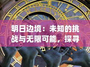 明日边境：未知的挑战与无限可能，探寻人类生活与科技发展交融的新界限