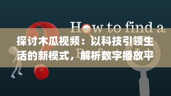 探讨木瓜视频：以科技引领生活的新模式，解析数字播放平台的创新之路 v9.1.0下载