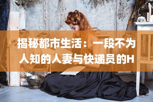 揭秘都市生活：一段不为人知的人妻与快递员的HD三级真实故事 v5.2.5下载