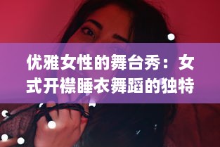 优雅女性的舞台秀：女式开襟睡衣舞蹈的独特魅力与洗练舞姿展示