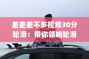 差差差不多视频30分轮滑：带你领略轮滑的乐趣与技巧，助你短时间内轻松上手