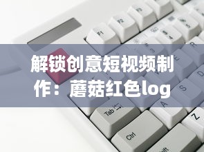 解锁创意短视频制作：蘑菇红色logo安装包，让你的内容一键引爆视觉盛宴