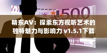 精东AV：探索东方视听艺术的独特魅力与影响力 v1.5.1下载