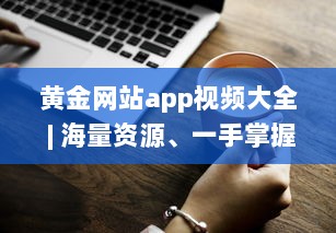 黄金网站app视频大全 | 海量资源、一手掌握 | 高清享受、随时随地观看