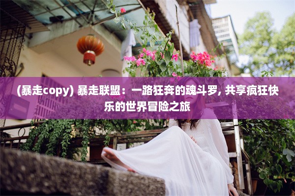 (暴走copy) 暴走联盟：一路狂奔的魂斗罗, 共享疯狂快乐的世界冒险之旅