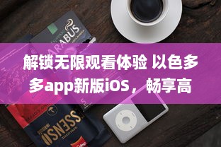 解锁无限观看体验 以色多多app新版iOS，畅享高清视界不间断 立即升级，享受更多专属内容 v0.2.3下载