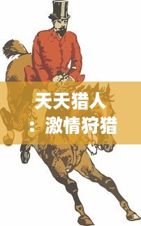 天天猎人：激情狩猎，每日新挑战，探索未知野外，揭秘超凡狩猎技巧与乐趣