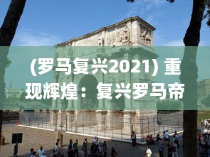 (罗马复兴2021) 重现辉煌：复兴罗马帝国的历史回溯与现代影响力探究