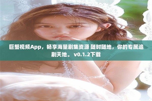 巨蟹视频App，畅享海量剧集资源 随时随地，你的专属追剧天地。 v0.1.2下载