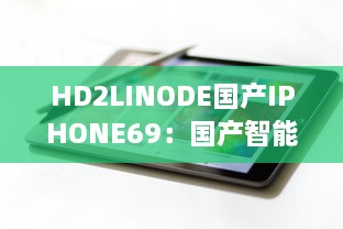 HD2LINODE国产IPHONE69：国产智能科技的新突破，为全球用户打造独一无二的手机体验 v6.3.0下载